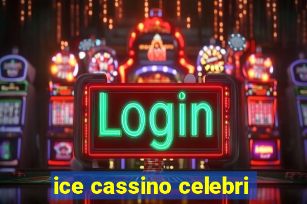 ice cassino celebri