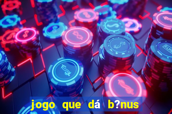 jogo que dá b?nus de gra?a