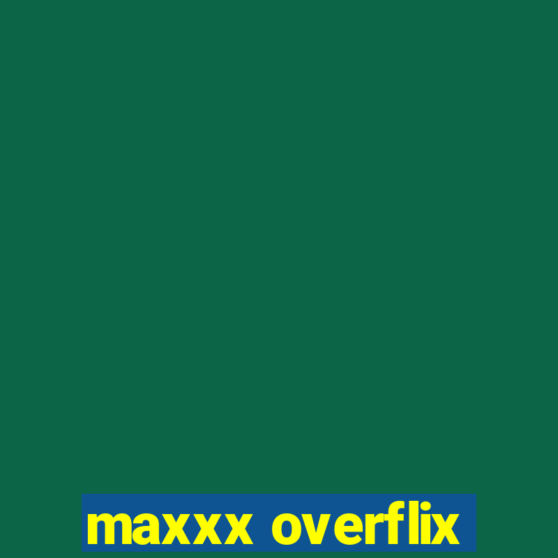 maxxx overflix