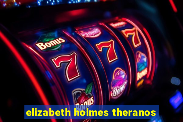 elizabeth holmes theranos