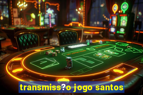 transmiss?o jogo santos