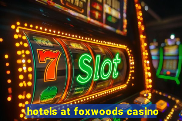 hotels at foxwoods casino