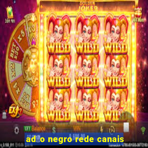 ad茫o negro rede canais