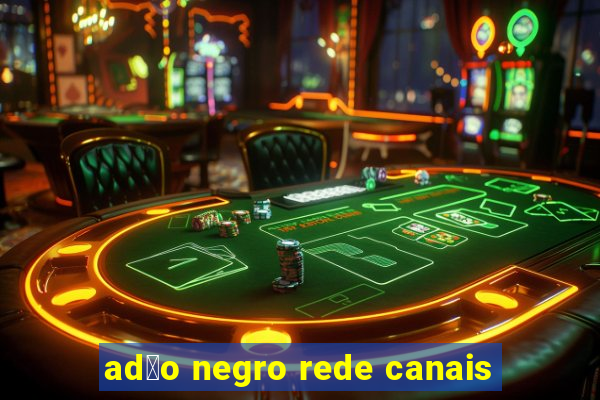 ad茫o negro rede canais