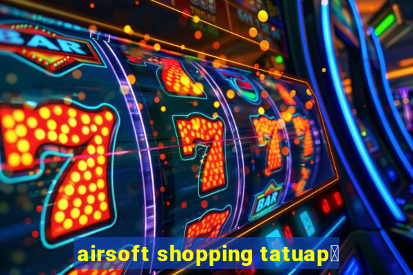 airsoft shopping tatuap茅