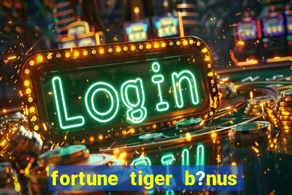 fortune tiger b?nus sem depósito