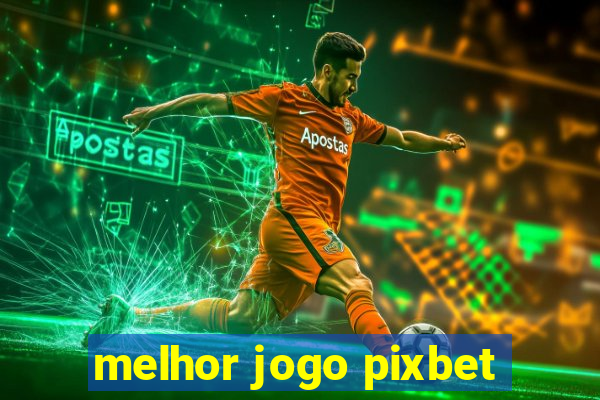 melhor jogo pixbet