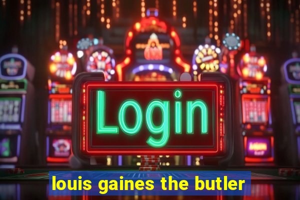 louis gaines the butler