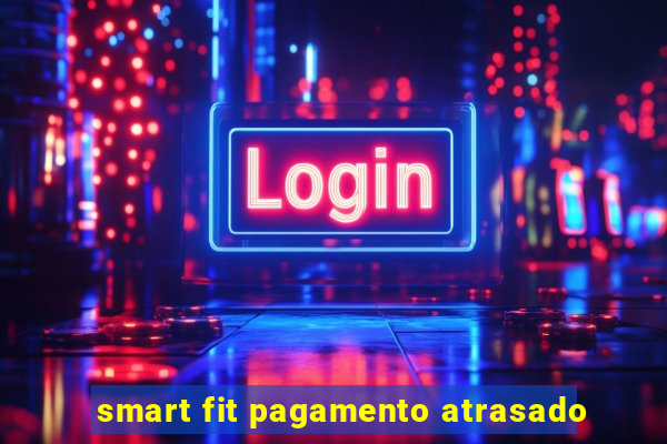 smart fit pagamento atrasado