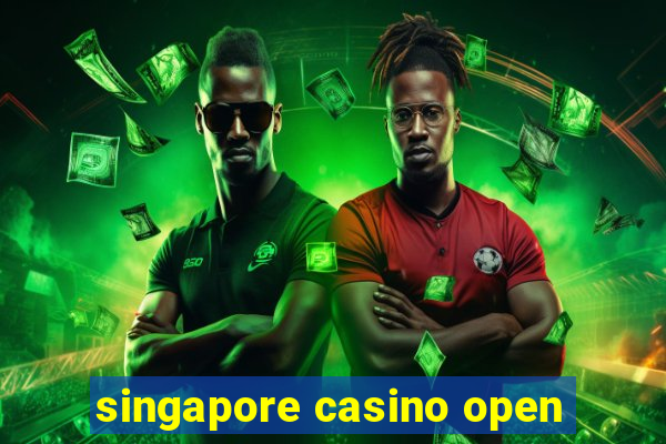 singapore casino open