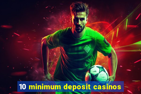 10 minimum deposit casinos