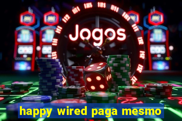 happy wired paga mesmo