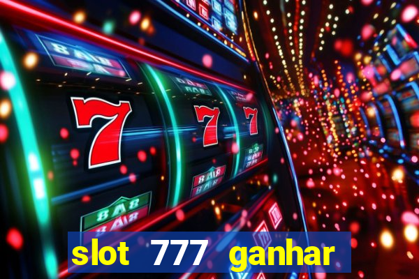 slot 777 ganhar dinheiro de verdade