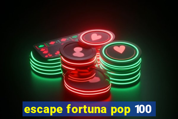 escape fortuna pop 100