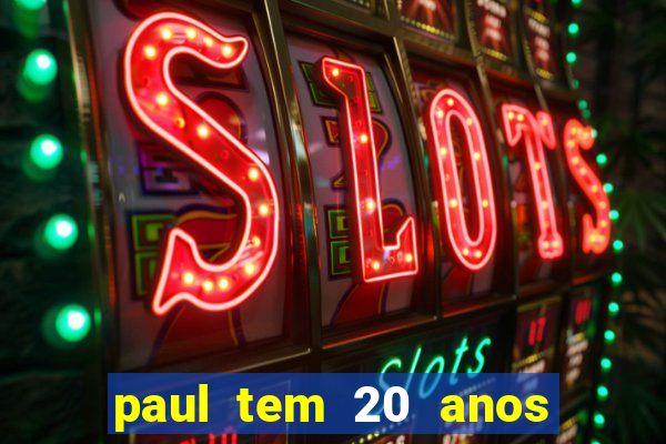 paul tem 20 anos de idade. a idade dele