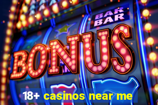 18+ casinos near me