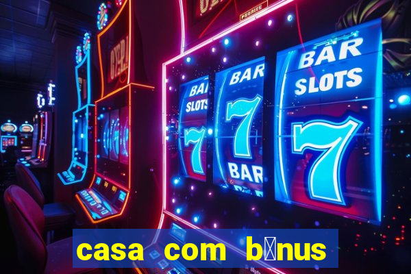 casa com b么nus de cadastro