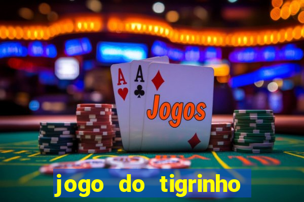 jogo do tigrinho valendo dinheiro