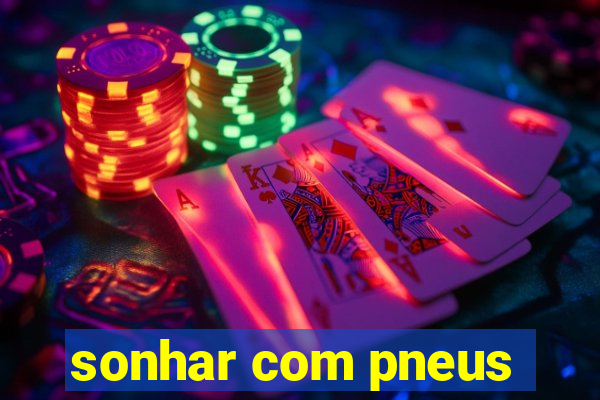 sonhar com pneus