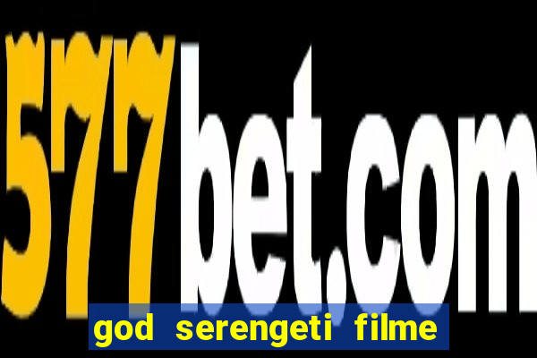 god serengeti filme completo dublado