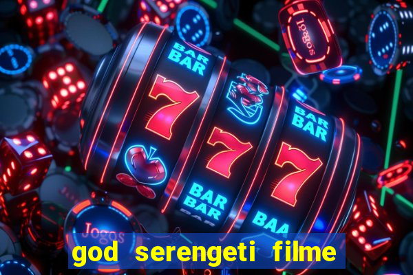 god serengeti filme completo dublado