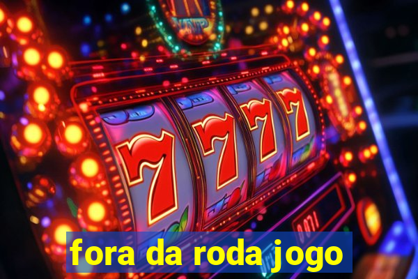 fora da roda jogo