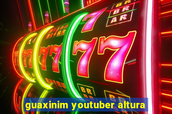 guaxinim youtuber altura