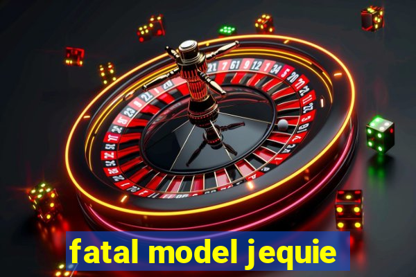 fatal model jequie