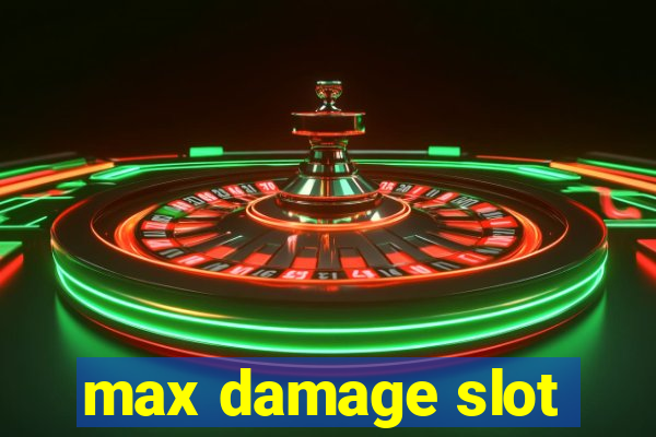 max damage slot