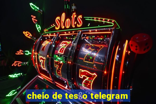 cheio de tes茫o telegram