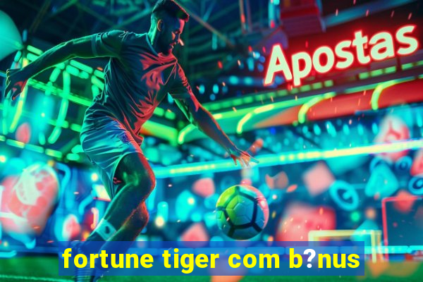 fortune tiger com b?nus