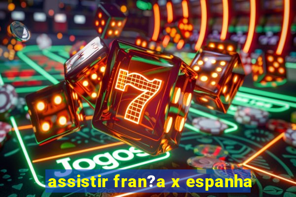 assistir fran?a x espanha