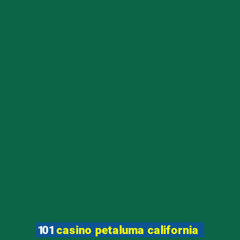 101 casino petaluma california