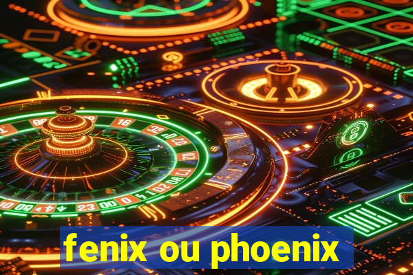 fenix ou phoenix