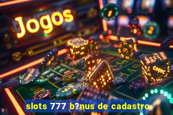 slots 777 b?nus de cadastro