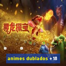 animes dublados +18