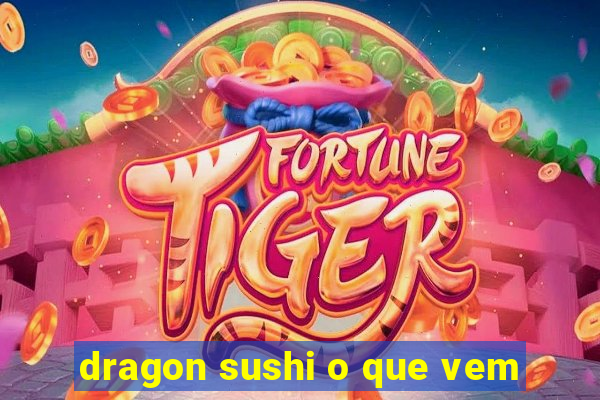 dragon sushi o que vem