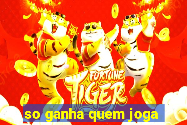 so ganha quem joga