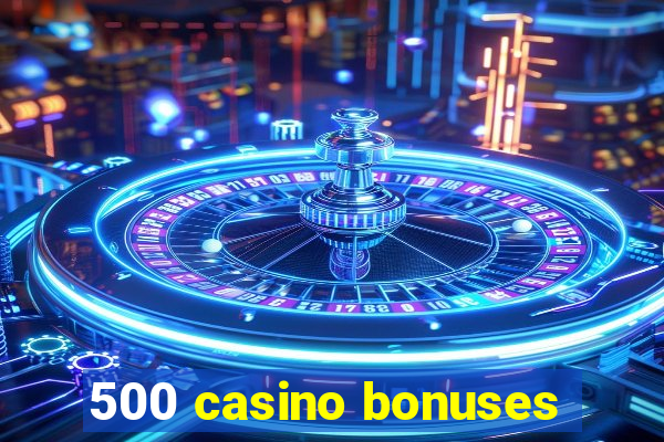 500 casino bonuses