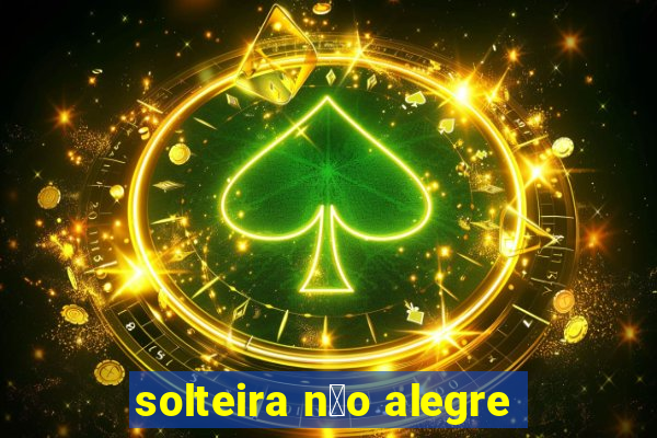 solteira n茫o alegre