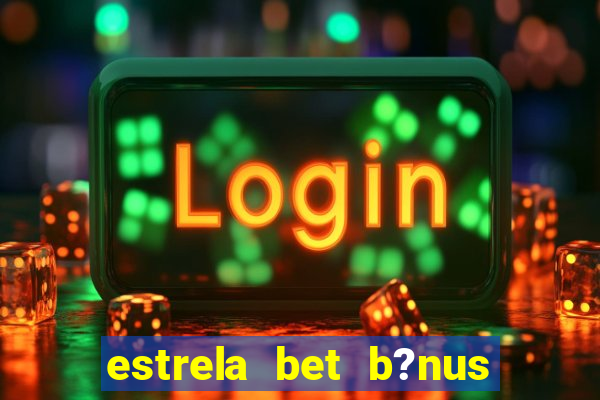 estrela bet b?nus sem depósito