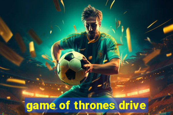 game of thrones drive