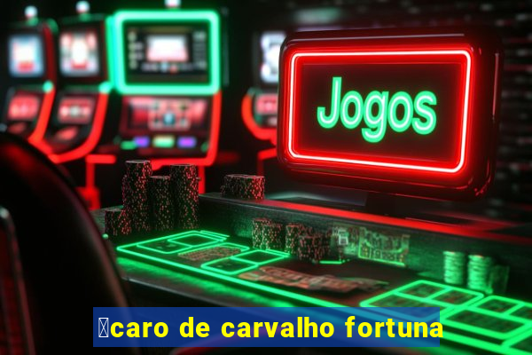 铆caro de carvalho fortuna