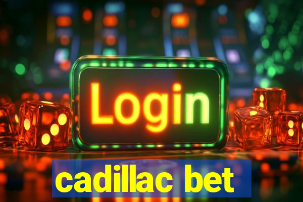 cadillac bet