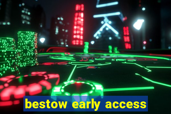 bestow early access