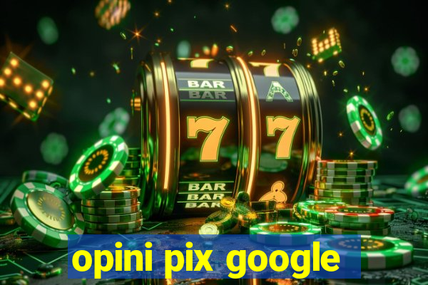 opini pix google