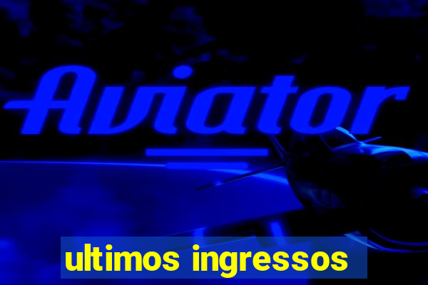 ultimos ingressos