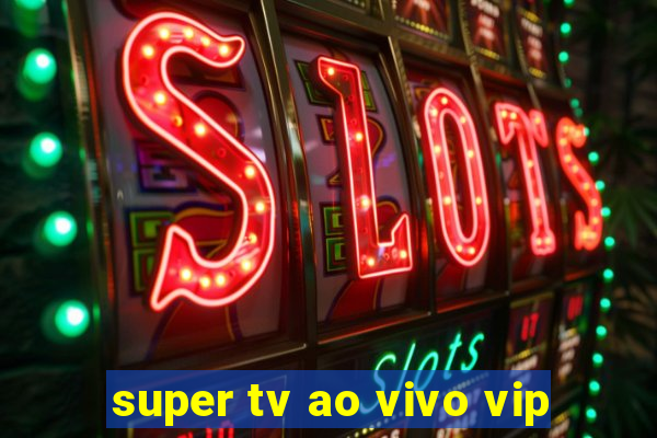 super tv ao vivo vip