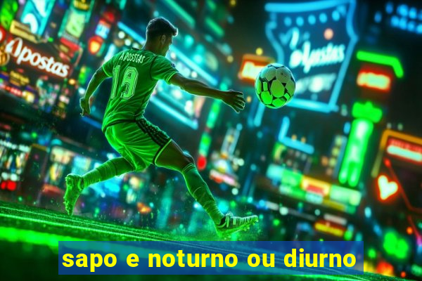 sapo e noturno ou diurno