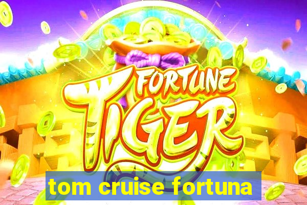 tom cruise fortuna